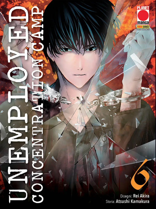 Copertina del sesto volume in italiano del manga 'Unemployed Concentration Camp' di Atsushi Kamakura e Rei Akira, edito da Panini Planet Manga. L'illustrazione caratterizzata da un effetto di vetro infranto su uno sfondo rosso fuoco e arancione ritrae in primo piano Tatsuya Kamijo con neri capelli scuri, sguardo fiero e deciso, mentre solleva le mani ammanettate da catene di metallo, sormontato dal titolo UNEMPLOYED CONCENTRATION CAMP scritto in verticale in bianco a sinistra, dal numero 6 in arancione in b